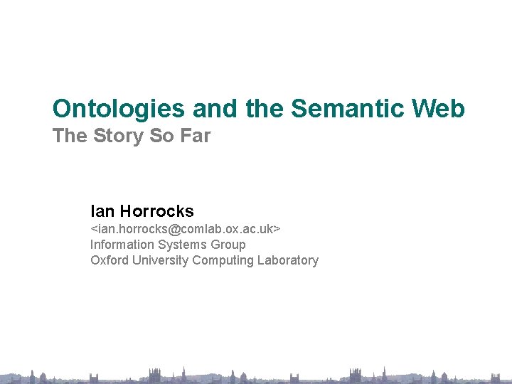Ontologies and the Semantic Web The Story So Far Ian Horrocks <ian. horrocks@comlab. ox.