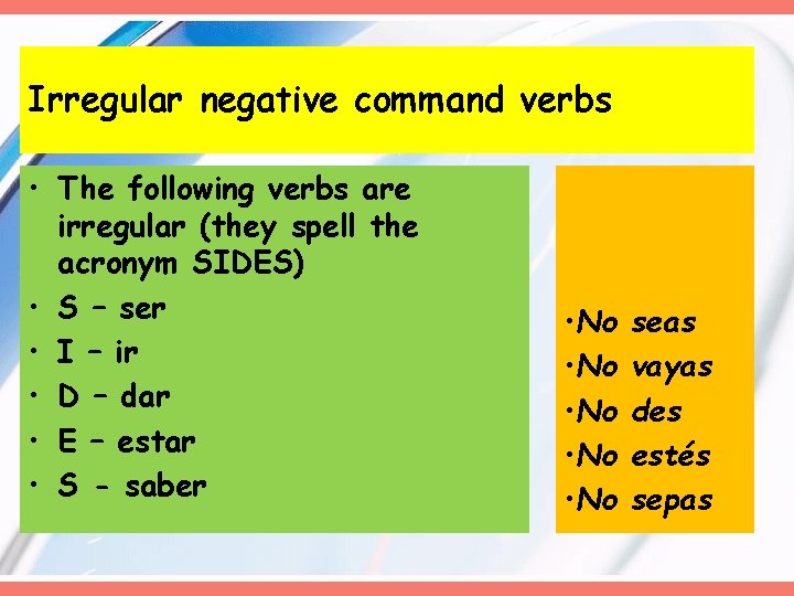 Irregular negative command verbs • The following verbs are irregular (they spell the acronym Irregular negative command verbs • The following verbs are irregular (they spell the acronym