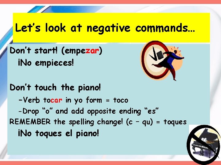 Let’s look at negative commands… Don’t start! (empezar) ¡No empieces! Don’t touch the piano! Let’s look at negative commands… Don’t start! (empezar) ¡No empieces! Don’t touch the piano!