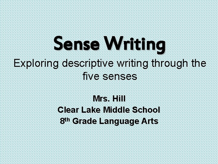 Sense Writing Exploring descriptive writing through the five senses Mrs. Hill Clear Lake Middle