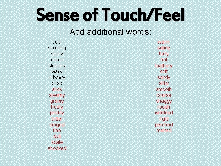 Sense of Touch/Feel Add additional words: cool scalding sticky damp slippery waxy rubbery crisp