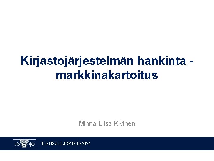 Kirjastojärjestelmän hankinta markkinakartoitus Minna-Liisa Kivinen KANSALLISKIRJASTO 