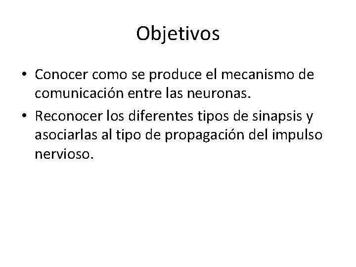 Objetivos • Conocer como se produce el mecanismo de comunicación entre las neuronas. •