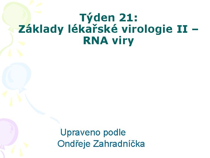 Týden 21: Základy lékařské virologie II – RNA viry Upraveno podle Ondřeje Zahradníčka 