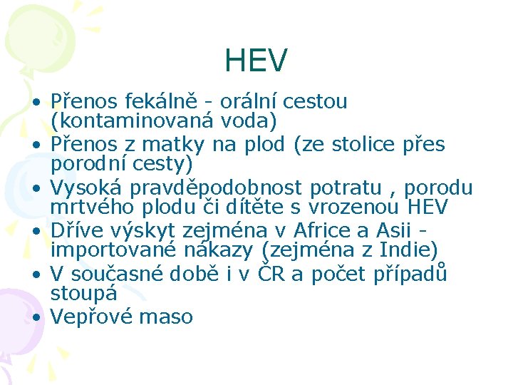 HEV • Přenos fekálně - orální cestou (kontaminovaná voda) • Přenos z matky na