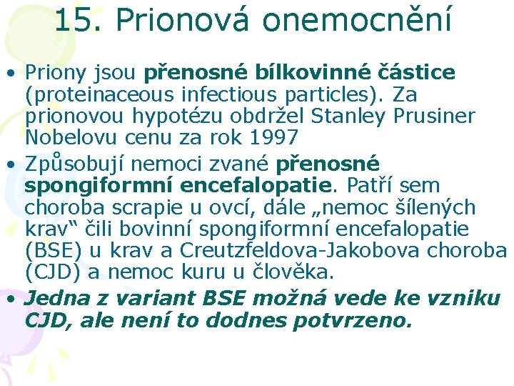 15. Prionová onemocnění • Priony jsou přenosné bílkovinné částice (proteinaceous infectious particles). Za prionovou