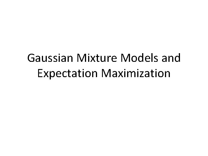 Gaussian Mixture Models and Expectation Maximization 