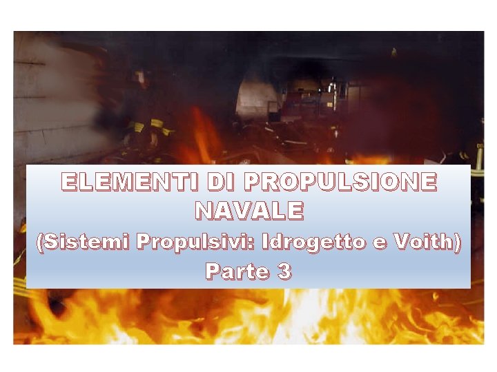 ELEMENTI DI PROPULSIONE NAVALE (Sistemi Propulsivi: Idrogetto e Voith) A cura di: Ing. S.