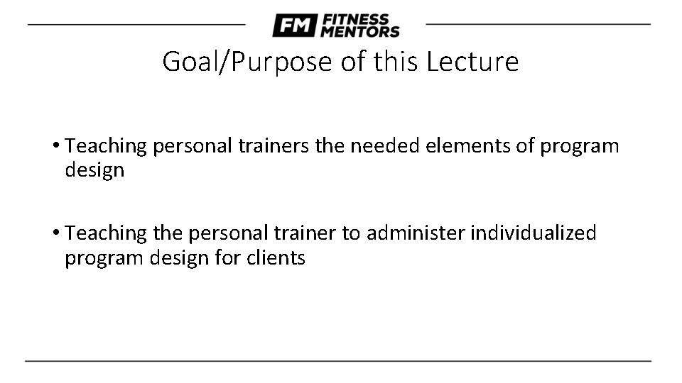 Goal/Purpose of this Lecture • Teaching personal trainers the needed elements of program design