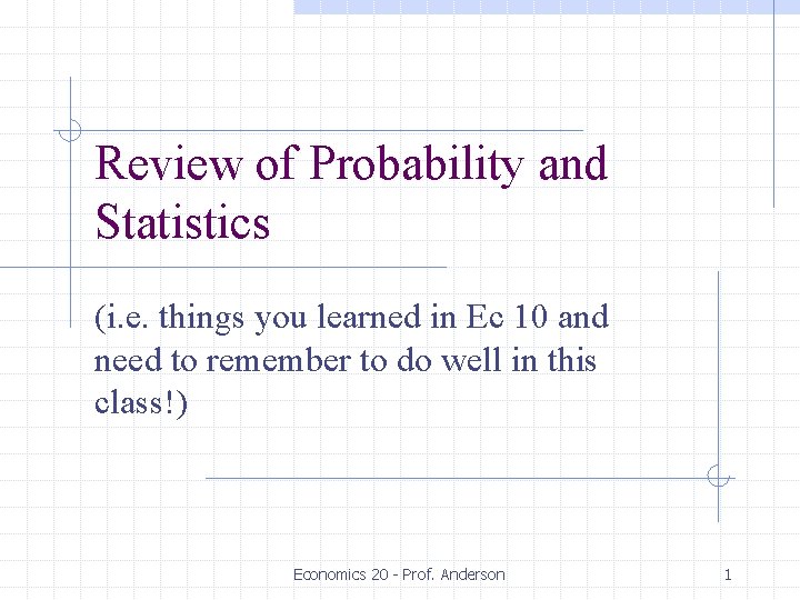 Review of Probability and Statistics (i. e. things you learned in Ec 10 and