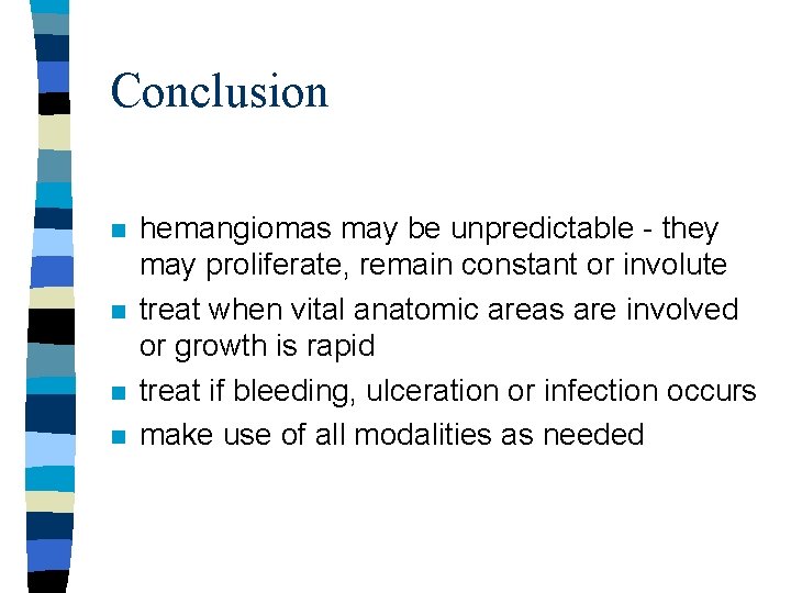 Conclusion n n hemangiomas may be unpredictable - they may proliferate, remain constant or Conclusion n n hemangiomas may be unpredictable - they may proliferate, remain constant or