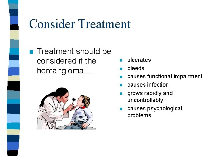 Consider Treatment n Treatment should be considered if the hemangioma…. n n n ulcerates Consider Treatment n Treatment should be considered if the hemangioma…. n n n ulcerates