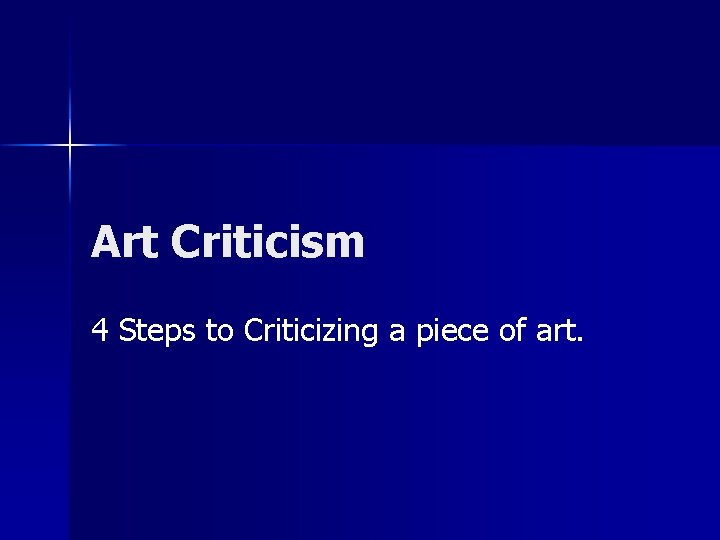 Art Criticism 4 Steps to Criticizing a piece of art. Art Criticism 4 Steps to Criticizing a piece of art.