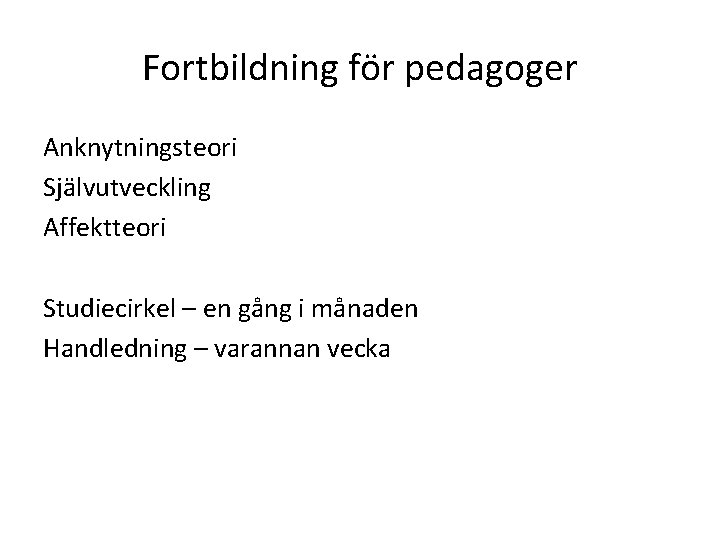 Fortbildning för pedagoger Anknytningsteori Självutveckling Affektteori Studiecirkel – en gång i månaden Handledning –