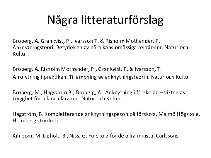 Några litteraturförslag Broberg, A, Grankvist, P. , Ivarsson T. & Risholm Mothander, P. Anknytningsteori.