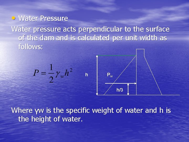  • Water Pressure Water pressure acts perpendicular to the surface of the dam