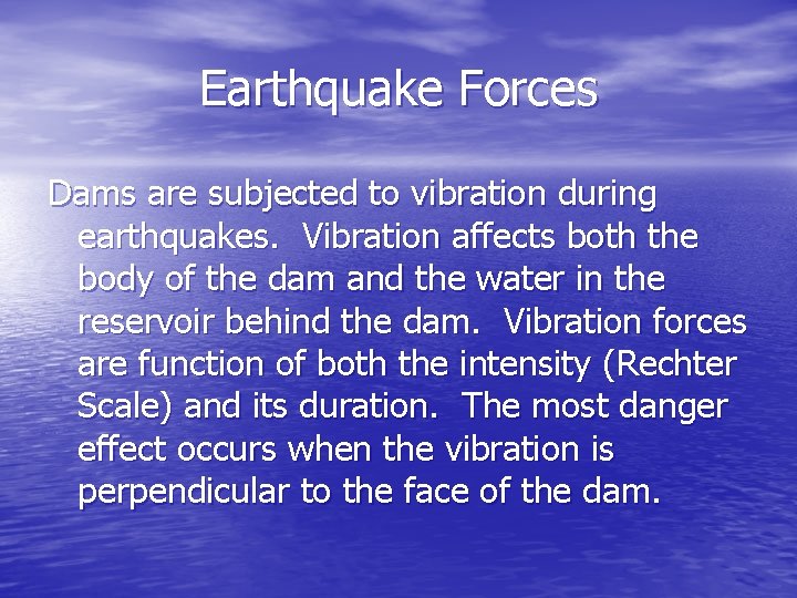 Earthquake Forces Dams are subjected to vibration during earthquakes. Vibration affects both the body