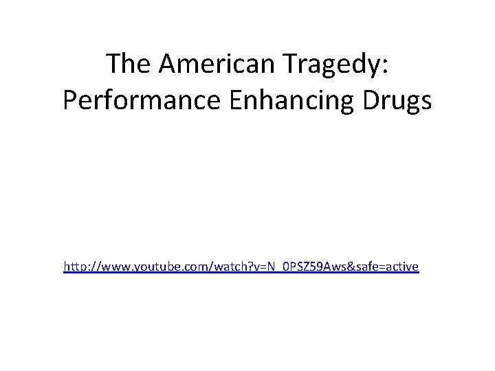 The American Tragedy: Performance Enhancing Drugs http: //www. youtube. com/watch? v=N_0 PSZ 59 Aws&safe=active
