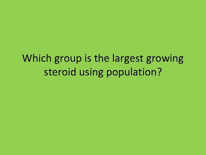 Which group is the largest growing steroid using population? 