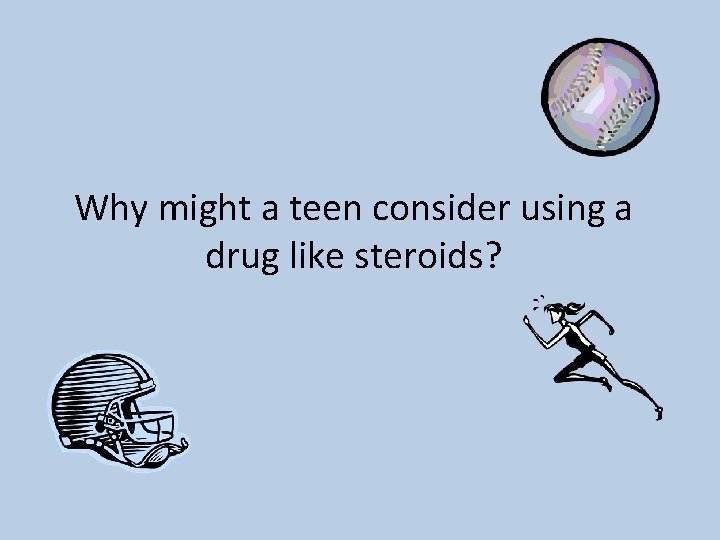 Why might a teen consider using a drug like steroids? 
