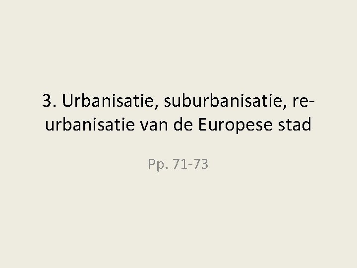 3. Urbanisatie, suburbanisatie, reurbanisatie van de Europese stad Pp. 71 -73 