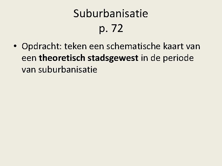 Suburbanisatie p. 72 • Opdracht: teken een schematische kaart van een theoretisch stadsgewest in