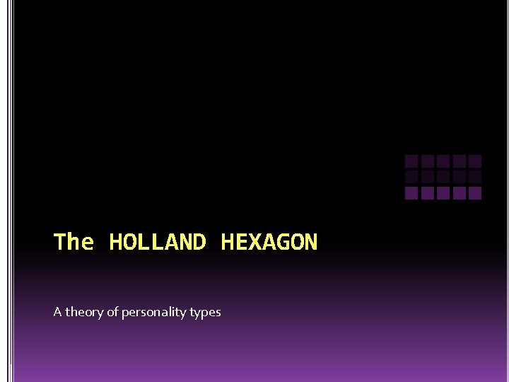 The HOLLAND HEXAGON A theory of personality types 