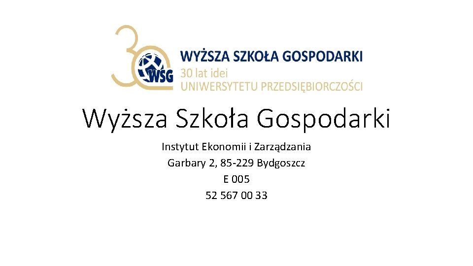 Wyższa Szkoła Gospodarki Instytut Ekonomii i Zarządzania Garbary 2, 85 -229 Bydgoszcz E 005