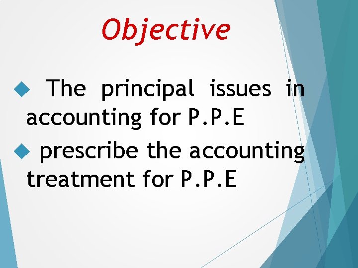 Objective The principal issues in accounting for P. P. E prescribe the accounting treatment