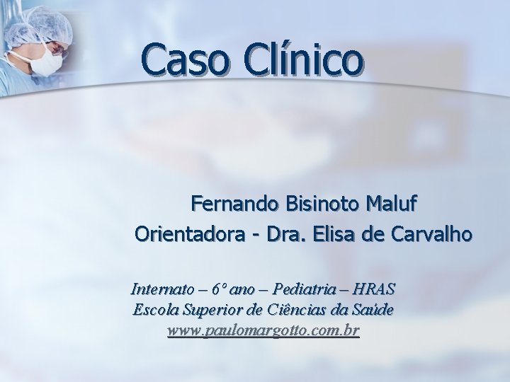 Caso Clínico Fernando Bisinoto Maluf Orientadora - Dra. Elisa de Carvalho Internato – 6º