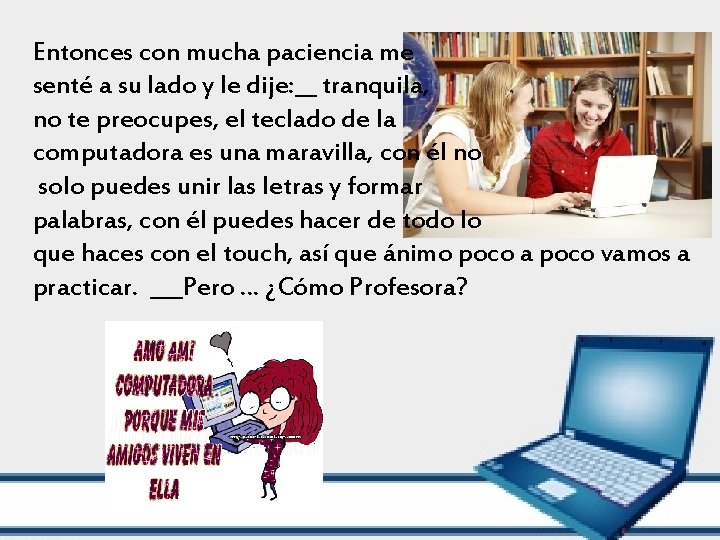 Entonces con mucha paciencia me senté a su lado y le dije: __ tranquila,