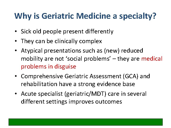 Why is Geriatric Medicine a specialty? • Sick old people present differently • They