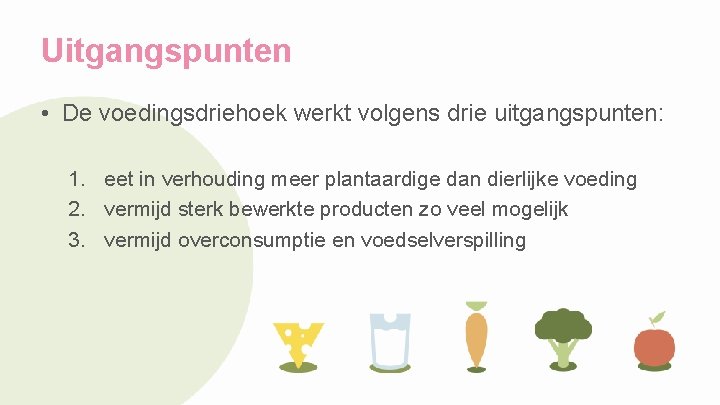 Uitgangspunten • De voedingsdriehoek werkt volgens drie uitgangspunten: 1. eet in verhouding meer plantaardige
