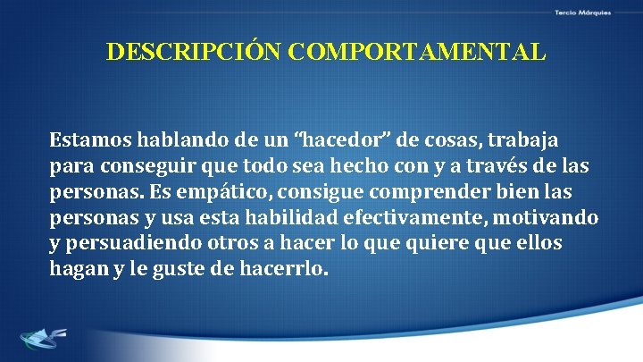 DESCRIPCIÓN COMPORTAMENTAL Estamos hablando de un “hacedor” de cosas, trabaja para conseguir que todo