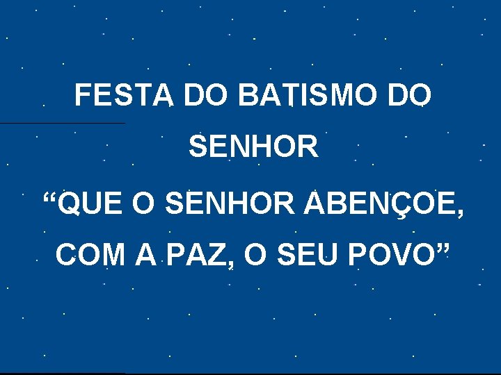 FESTA DO BATISMO DO SENHOR “QUE O SENHOR ABENÇOE, COM A PAZ, O SEU