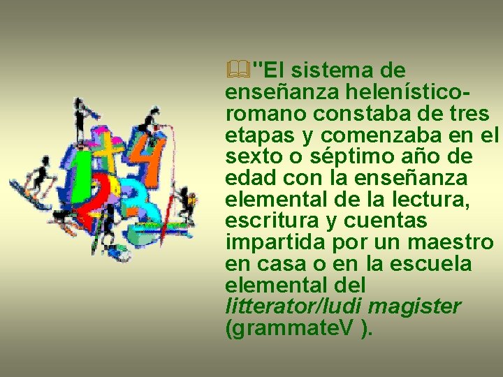 &"El sistema de enseñanza helenísticoromano constaba de tres etapas y comenzaba en el sexto