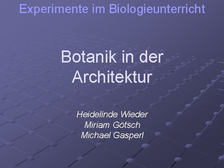 Experimente im Biologieunterricht Botanik in der Architektur Heidelinde Wieder Miriam Götsch Michael Gasperl 