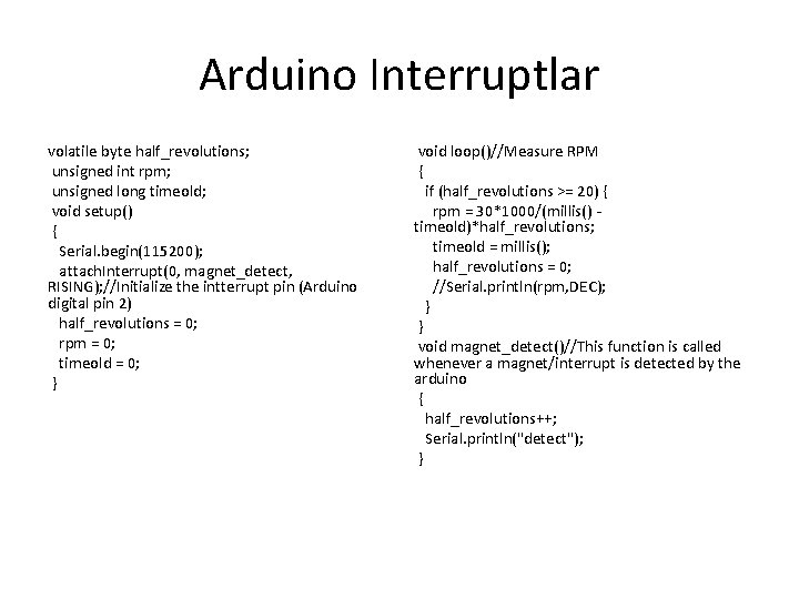 Arduino Interruptlar volatile byte half_revolutions; unsigned int rpm; unsigned long timeold; void setup() {