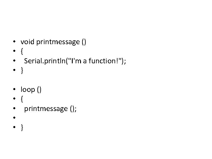  • void printmessage () • { • Serial. println("I'm a function!"); • }