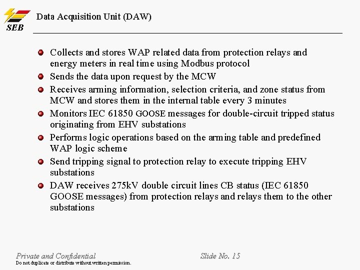 Data Acquisition Unit (DAW) SEB Collects and stores WAP related data from protection relays Data Acquisition Unit (DAW) SEB Collects and stores WAP related data from protection relays