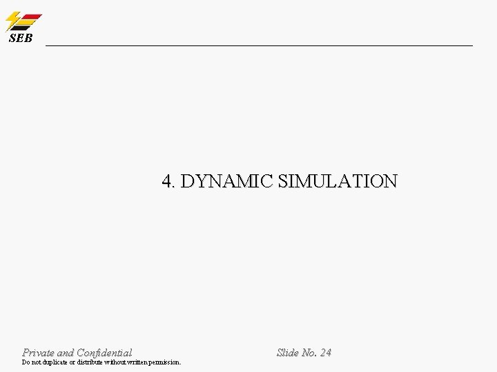 SEB 4. DYNAMIC SIMULATION Private and Confidential Do not duplicate or distribute without written SEB 4. DYNAMIC SIMULATION Private and Confidential Do not duplicate or distribute without written
