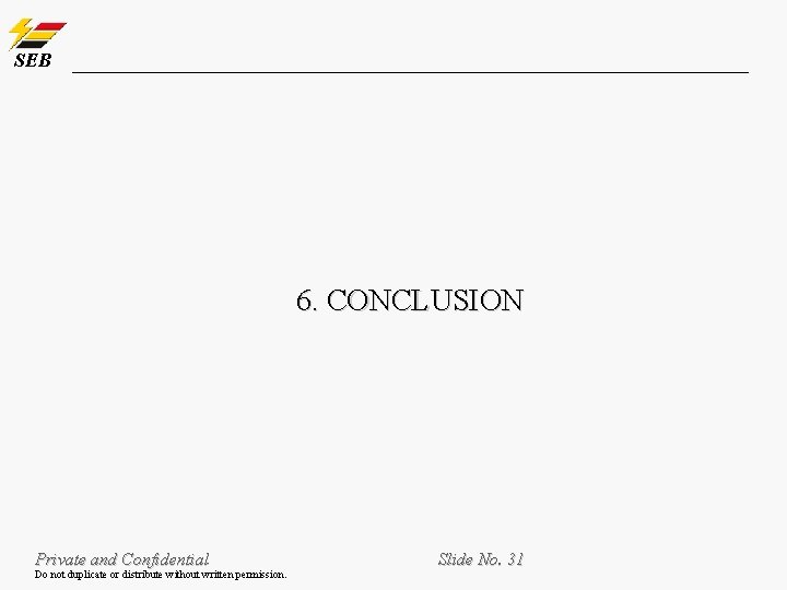 SEB 6. CONCLUSION Private and Confidential Do not duplicate or distribute without written permission. SEB 6. CONCLUSION Private and Confidential Do not duplicate or distribute without written permission.