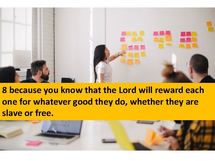 8 because you know that the Lord will reward each one for whatever good