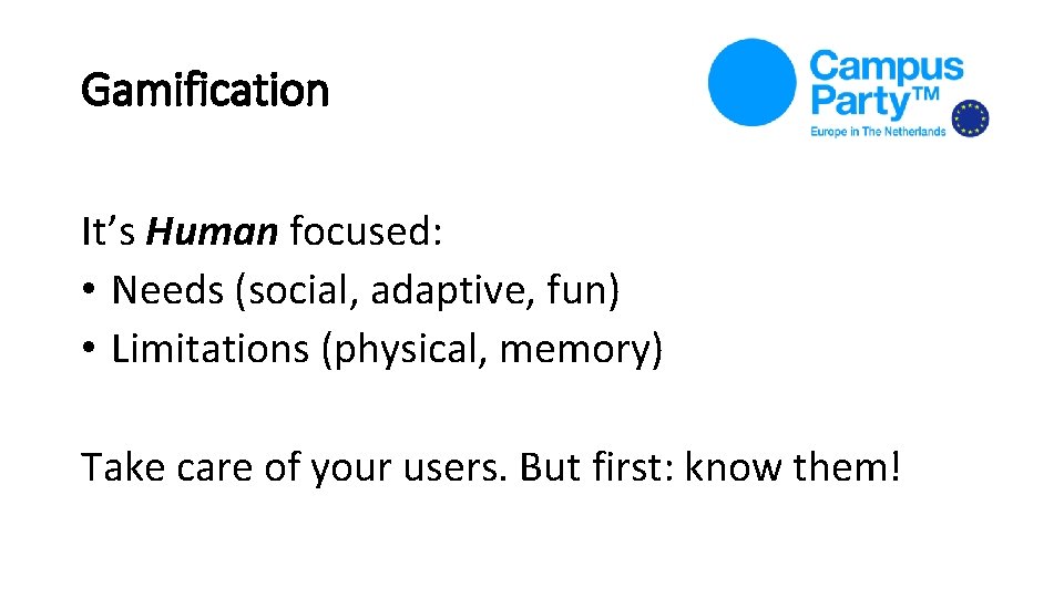 Gamification It’s Human focused: • Needs (social, adaptive, fun) • Limitations (physical, memory) Take Gamification It’s Human focused: • Needs (social, adaptive, fun) • Limitations (physical, memory) Take