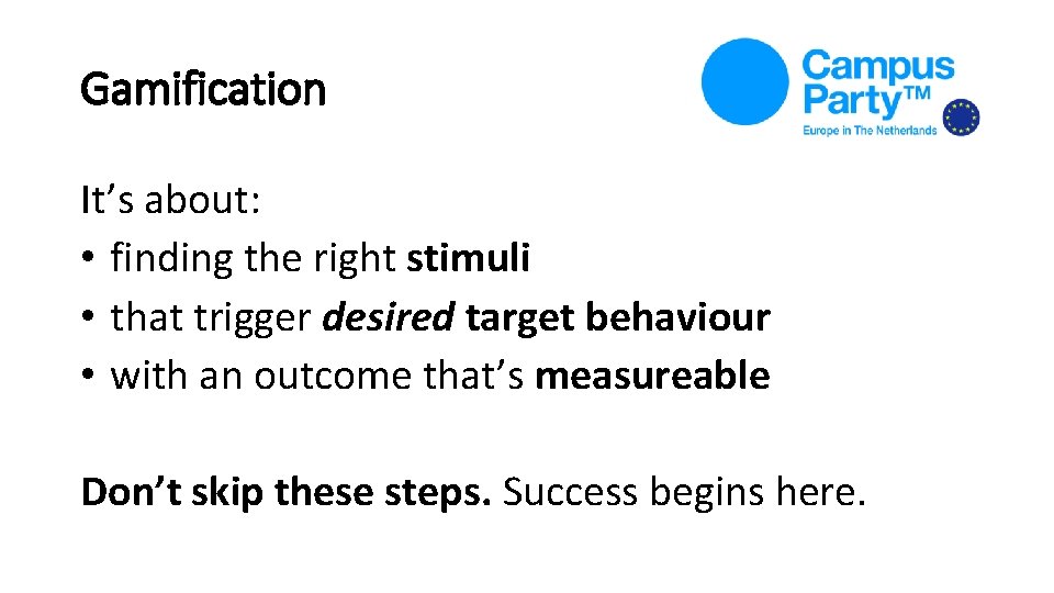 Gamification It’s about: • finding the right stimuli • that trigger desired target behaviour Gamification It’s about: • finding the right stimuli • that trigger desired target behaviour