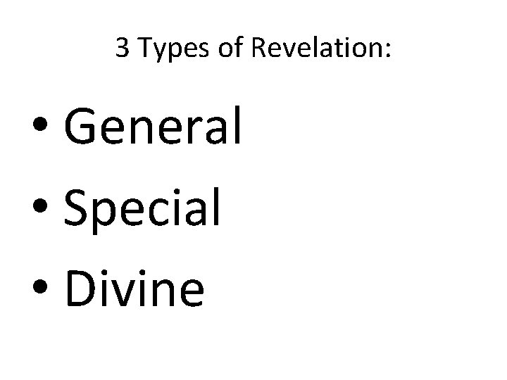 3 Types of Revelation: • General • Special • Divine 