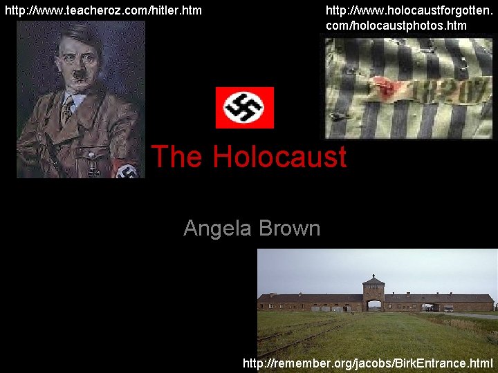 http: //www. teacheroz. com/hitler. htm http: //www. holocaustforgotten. com/holocaustphotos. htm The Holocaust Angela Brown