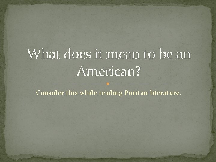 What does it mean to be an American? Consider this while reading Puritan literature.