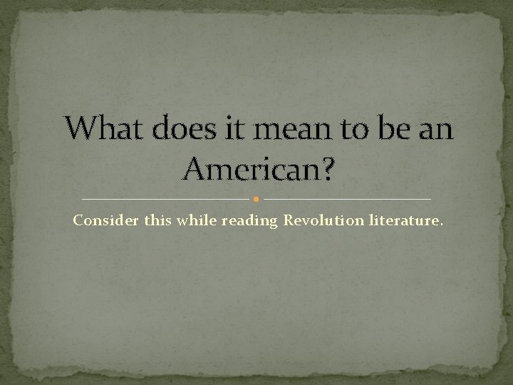 What does it mean to be an American? Consider this while reading Revolution literature.