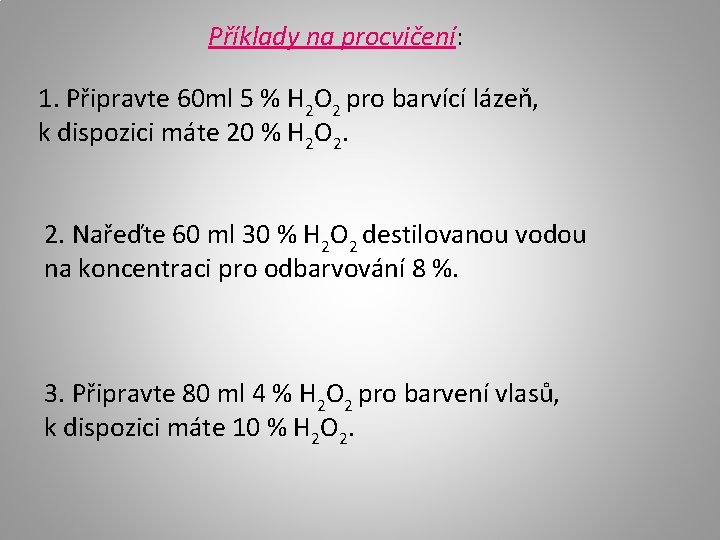 Příklady na procvičení: 1. Připravte 60 ml 5 % H 2 O 2 pro